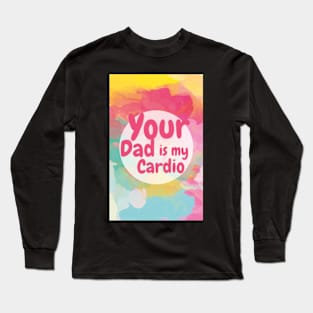 Your Dad Is My Cardio T-Shirt Long Sleeve T-Shirt